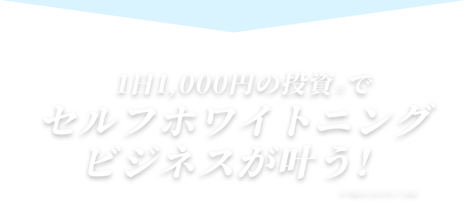 1日1,000円の投資でセルフホワイトニングビジネスが叶う！