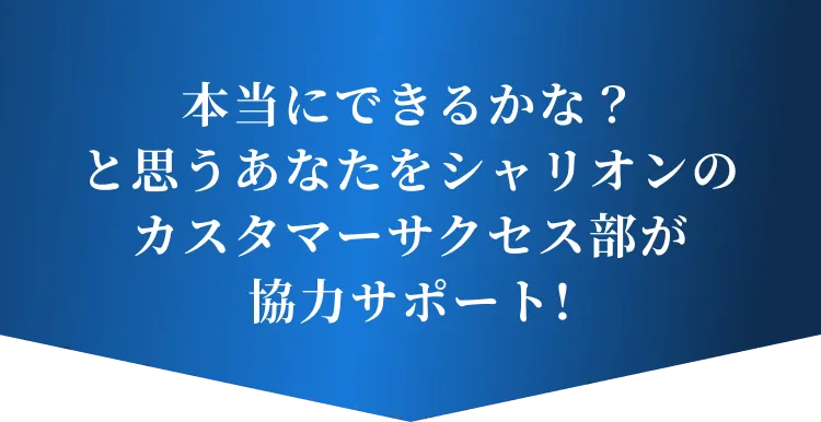 本当にできるかな？と思うあなたをシャリオンのカスタマーサクセス部が協力サポート!