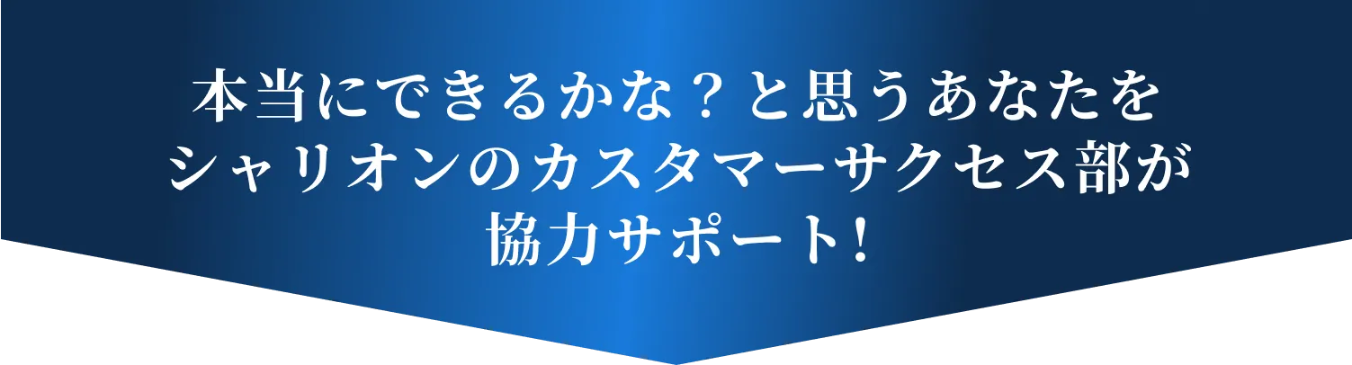本当にできるかな？と思うあなたをシャリオンのカスタマーサクセス部が協力サポート!