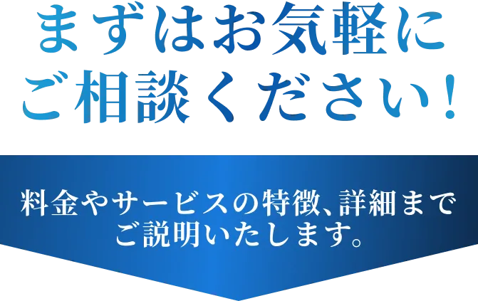 まずはお気軽にご相談ください！料金やサービスの特徴、詳細までご説明いたします。