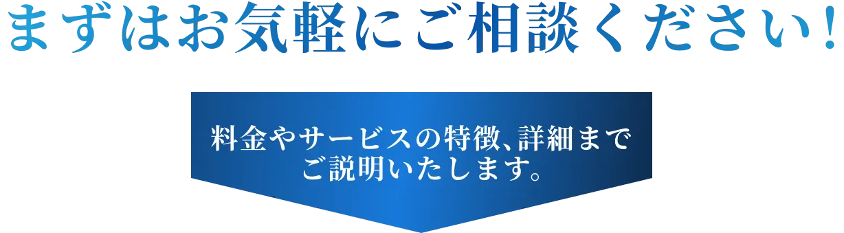 まずはお気軽にご相談ください！料金やサービスの特徴、詳細までご説明いたします。