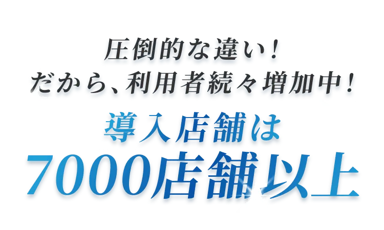 圧倒的な違い！だから、利用者続々増加中！導入店舗は7000店舗以上