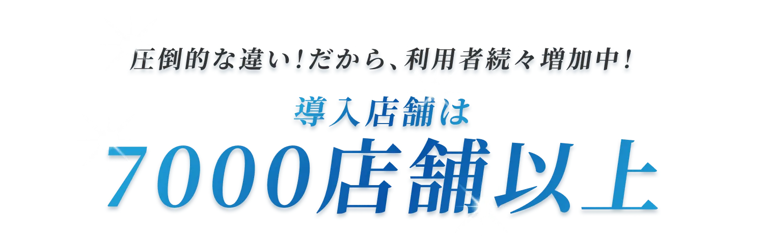 圧倒的な違い！だから、利用者続々増加中！導入店舗は7000店舗以上