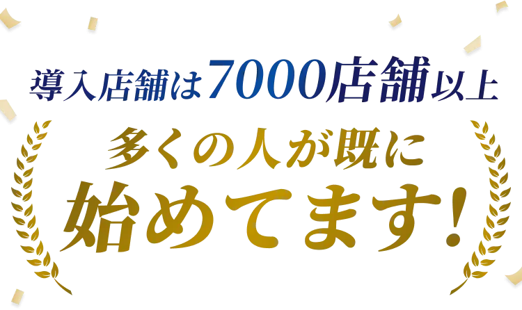 導入店舗は7000店舗以上 多くの人がすでに始めてます！