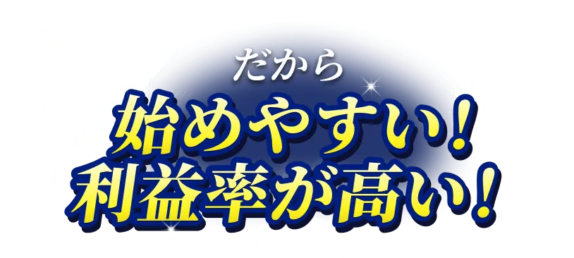 だから始めやすい！利益率が高い！